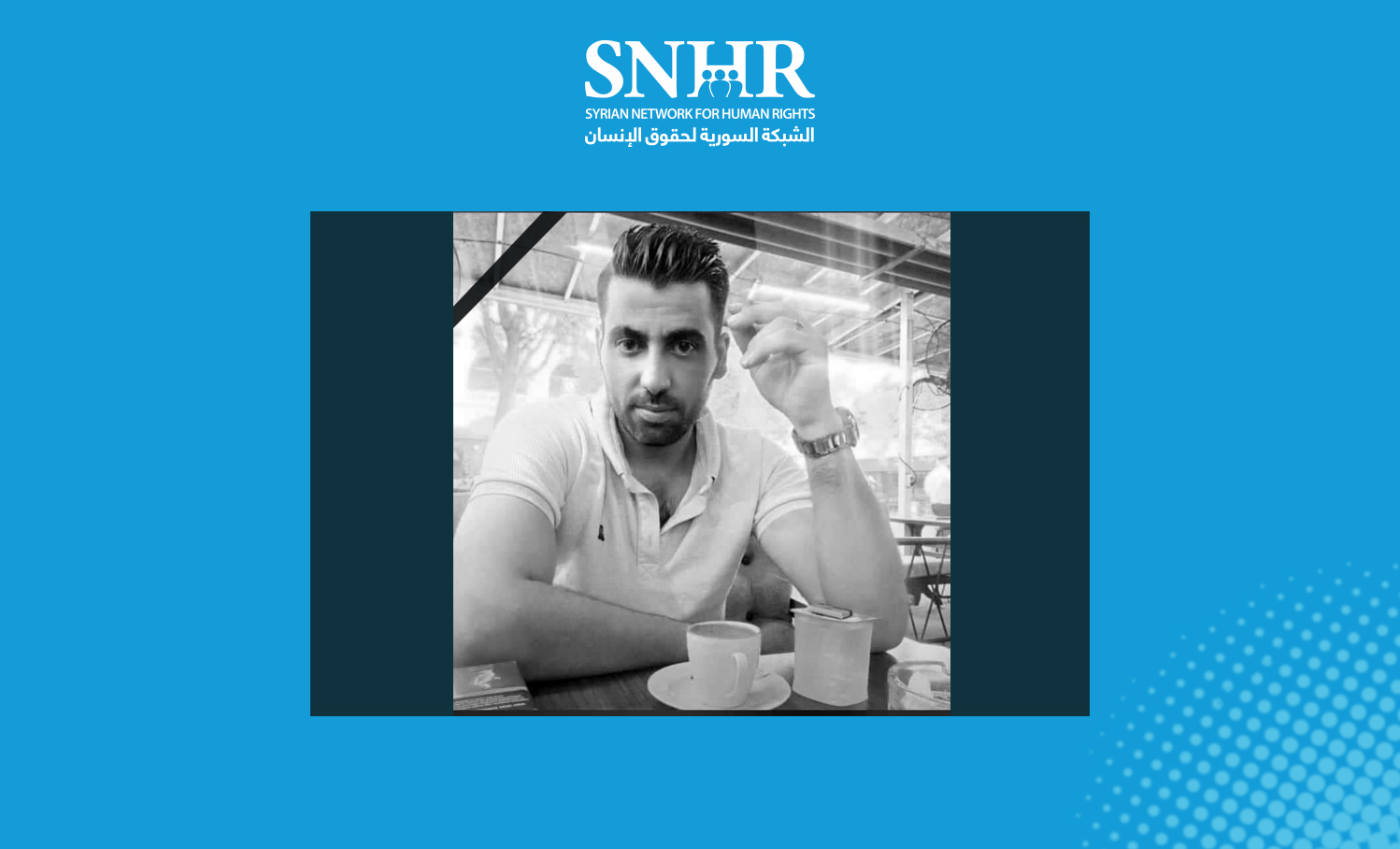 SNHR Condemns Syrian Regime Forces’ Detention, Fatal Torture of A Refugee Forcibly Deported from Türkiye